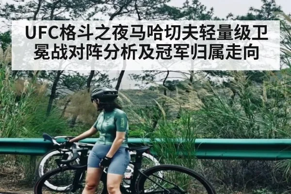 UFC格斗之夜马哈切夫轻量级卫冕战对阵分析及冠军归属走向（kaiyun）
