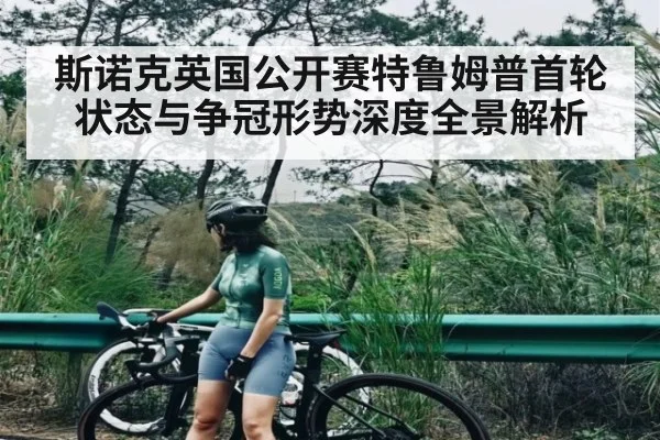 斯诺克英国公开赛特鲁姆普首轮状态与争冠形势深度全景解析（kaiyun）